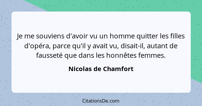 Je me souviens d'avoir vu un homme quitter les filles d'opéra, parce qu'il y avait vu, disait-il, autant de fausseté que dans le... - Nicolas de Chamfort