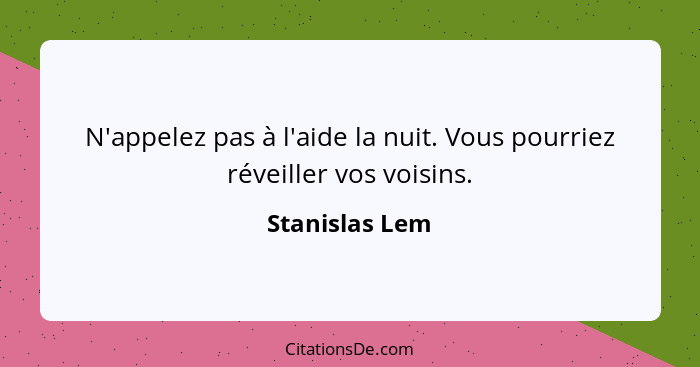 N'appelez pas à l'aide la nuit. Vous pourriez réveiller vos voisins.... - Stanislas Lem