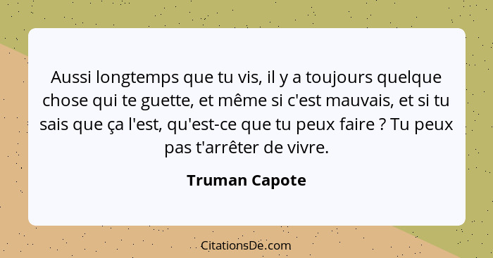 Aussi longtemps que tu vis, il y a toujours quelque chose qui te guette, et même si c'est mauvais, et si tu sais que ça l'est, qu'est-... - Truman Capote