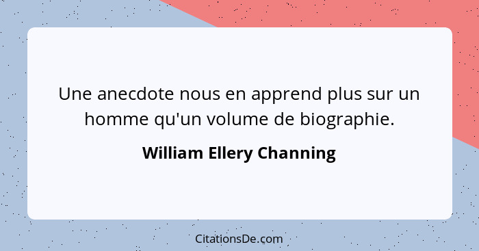 Une anecdote nous en apprend plus sur un homme qu'un volume de biographie.... - William Ellery Channing