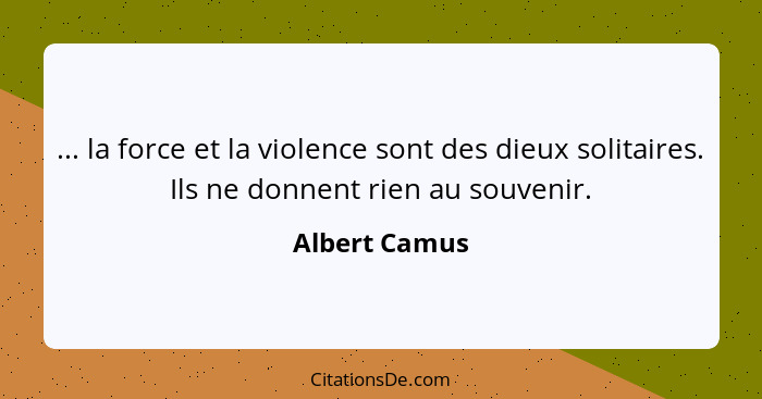 ... la force et la violence sont des dieux solitaires. Ils ne donnent rien au souvenir.... - Albert Camus