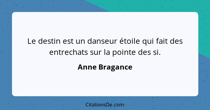 Le destin est un danseur étoile qui fait des entrechats sur la pointe des si.... - Anne Bragance