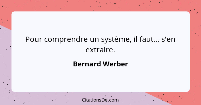 Pour comprendre un système, il faut... s'en extraire.... - Bernard Werber