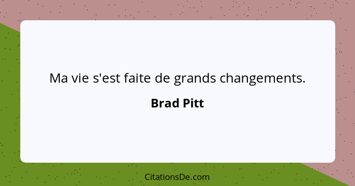 Ma vie s'est faite de grands changements.... - Brad Pitt