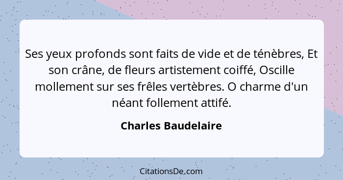 Ses yeux profonds sont faits de vide et de ténèbres, Et son crâne, de fleurs artistement coiffé, Oscille mollement sur ses frêles... - Charles Baudelaire