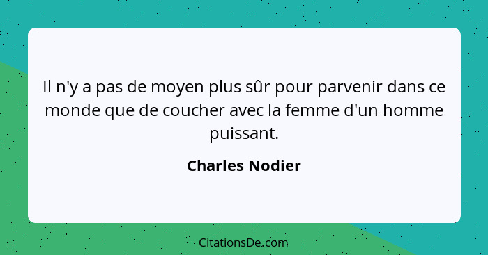 Il n'y a pas de moyen plus sûr pour parvenir dans ce monde que de coucher avec la femme d'un homme puissant.... - Charles Nodier