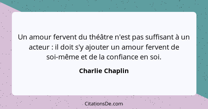 Un amour fervent du théâtre n'est pas suffisant à un acteur : il doit s'y ajouter un amour fervent de soi-même et de la confian... - Charlie Chaplin