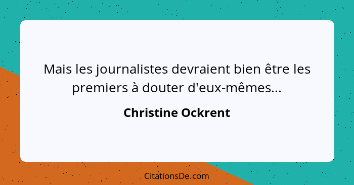 Mais les journalistes devraient bien être les premiers à douter d'eux-mêmes...... - Christine Ockrent