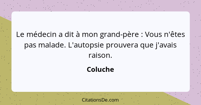 Le médecin a dit à mon grand-père : Vous n'êtes pas malade. L'autopsie prouvera que j'avais raison.... - Coluche