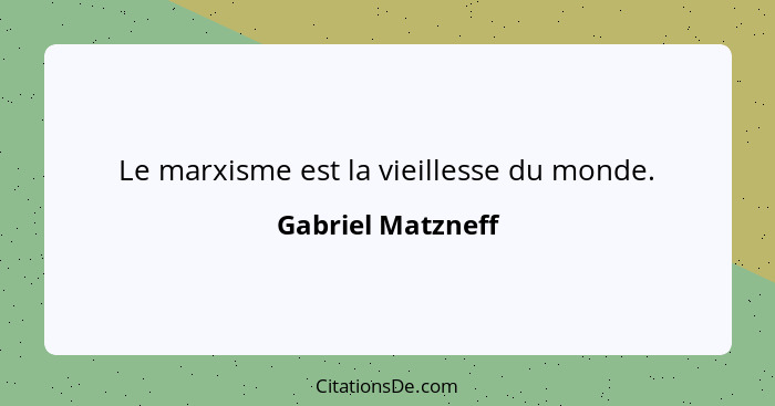 Le marxisme est la vieillesse du monde.... - Gabriel Matzneff