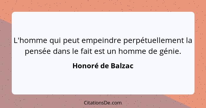 L'homme qui peut empeindre perpétuellement la pensée dans le fait est un homme de génie.... - Honoré de Balzac