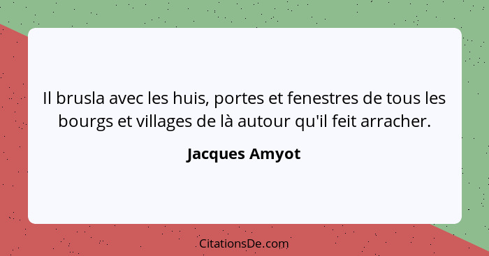 Il brusla avec les huis, portes et fenestres de tous les bourgs et villages de là autour qu'il feit arracher.... - Jacques Amyot