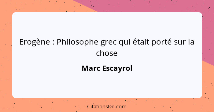 Erogène : Philosophe grec qui était porté sur la chose... - Marc Escayrol