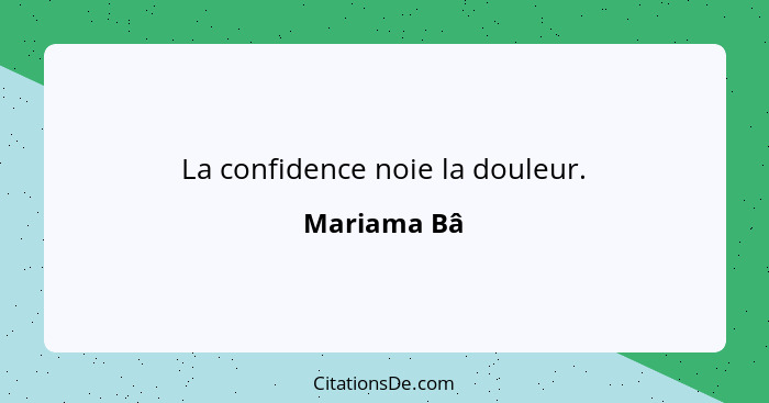 La confidence noie la douleur.... - Mariama Bâ