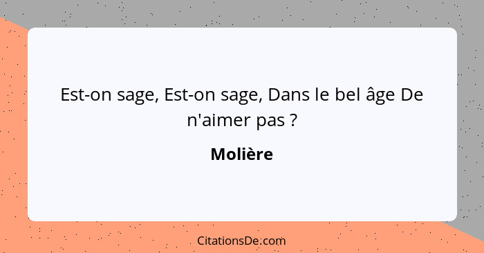 Est-on sage, Est-on sage, Dans le bel âge De n'aimer pas ?... - Molière