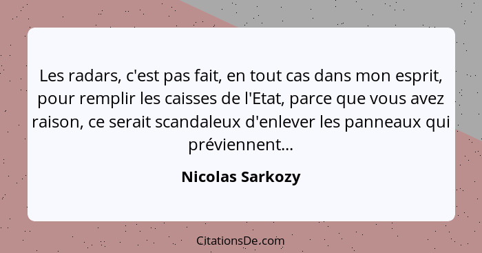 Les radars, c'est pas fait, en tout cas dans mon esprit, pour remplir les caisses de l'Etat, parce que vous avez raison, ce serait s... - Nicolas Sarkozy