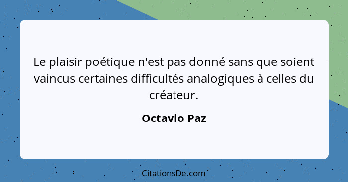 Le plaisir poétique n'est pas donné sans que soient vaincus certaines difficultés analogiques à celles du créateur.... - Octavio Paz