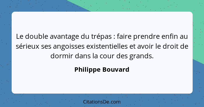 Le double avantage du trépas : faire prendre enfin au sérieux ses angoisses existentielles et avoir le droit de dormir dans la... - Philippe Bouvard