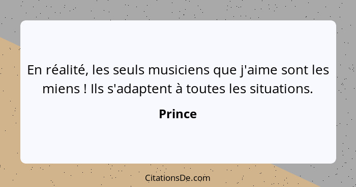 En réalité, les seuls musiciens que j'aime sont les miens ! Ils s'adaptent à toutes les situations.... - Prince