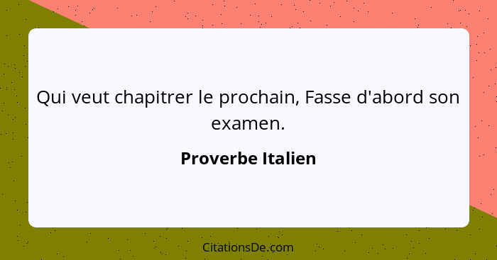 Qui veut chapitrer le prochain, Fasse d'abord son examen.... - Proverbe Italien