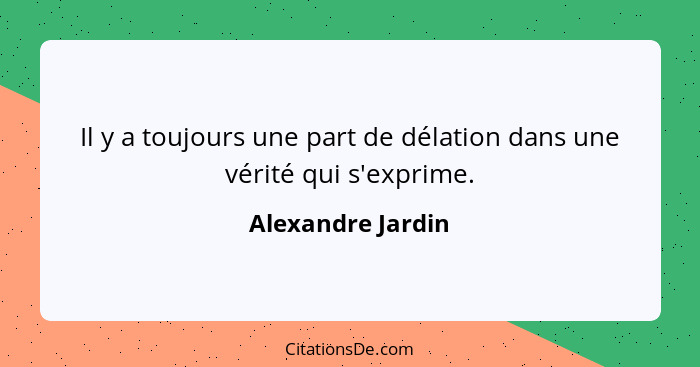 Il y a toujours une part de délation dans une vérité qui s'exprime.... - Alexandre Jardin