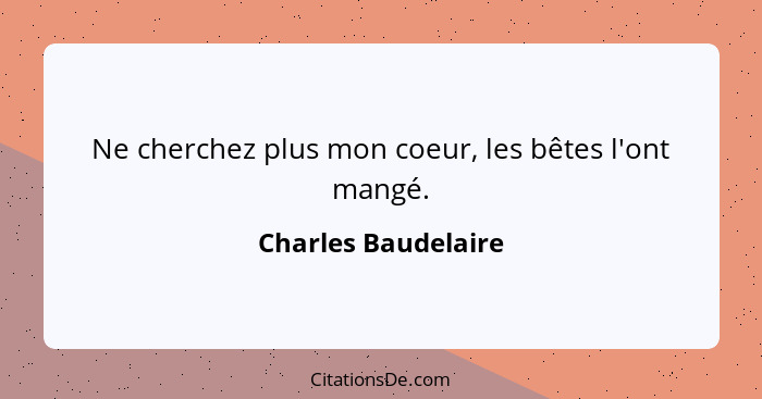 Ne cherchez plus mon coeur, les bêtes l'ont mangé.... - Charles Baudelaire