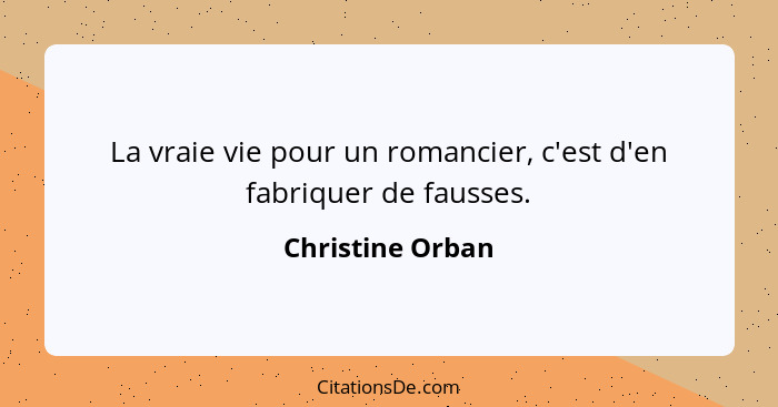 La vraie vie pour un romancier, c'est d'en fabriquer de fausses.... - Christine Orban