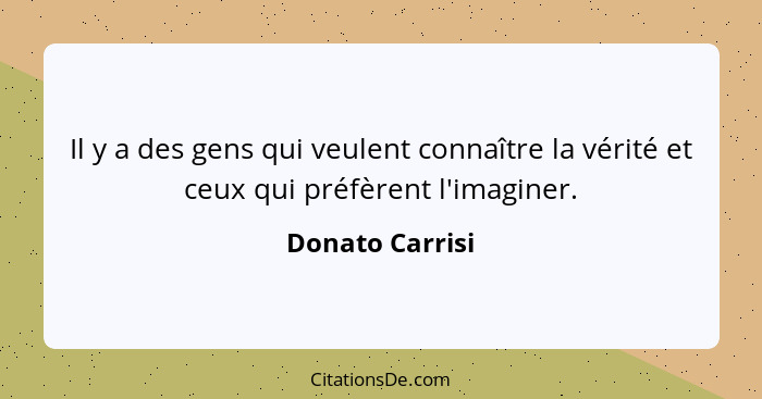 Il y a des gens qui veulent connaître la vérité et ceux qui préfèrent l'imaginer.... - Donato Carrisi