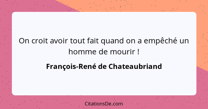 On croit avoir tout fait quand on a empêché un homme de mourir !... - François-René de Chateaubriand