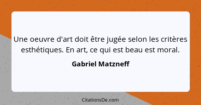 Une oeuvre d'art doit être jugée selon les critères esthétiques. En art, ce qui est beau est moral.... - Gabriel Matzneff