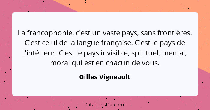 La francophonie, c'est un vaste pays, sans frontières. C'est celui de la langue française. C'est le pays de l'intérieur. C'est le p... - Gilles Vigneault