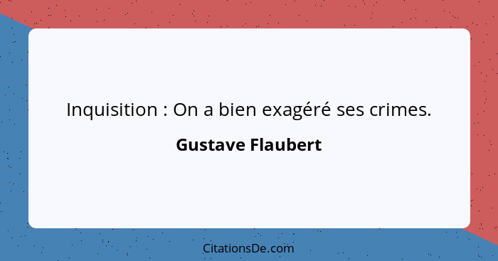 Inquisition : On a bien exagéré ses crimes.... - Gustave Flaubert