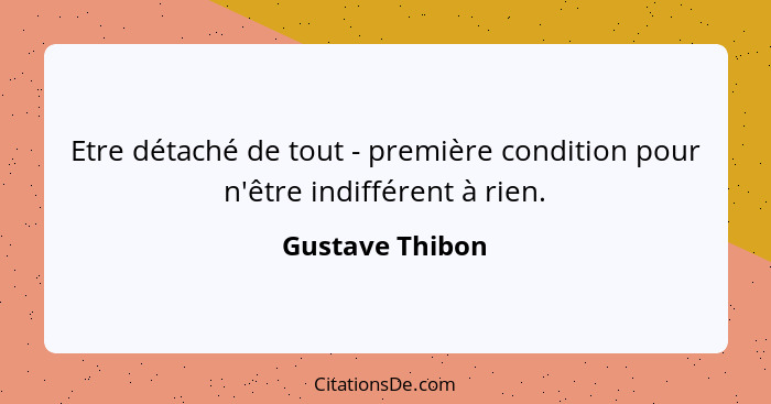 Etre détaché de tout - première condition pour n'être indifférent à rien.... - Gustave Thibon