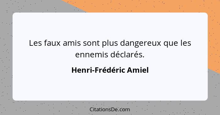 Les faux amis sont plus dangereux que les ennemis déclarés.... - Henri-Frédéric Amiel