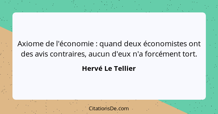 Axiome de l'économie : quand deux économistes ont des avis contraires, aucun d'eux n'a forcément tort.... - Hervé Le Tellier