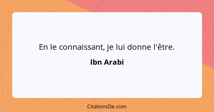 En le connaissant, je lui donne l'être.... - Ibn Arabi