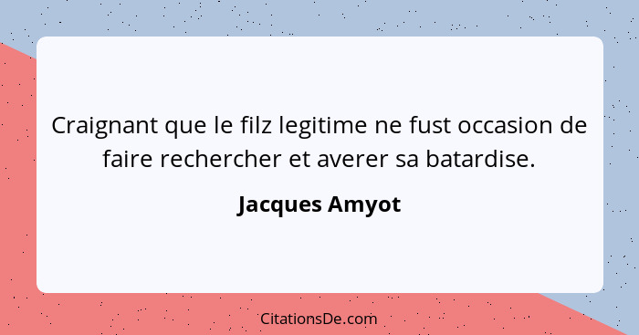 Craignant que le filz legitime ne fust occasion de faire rechercher et averer sa batardise.... - Jacques Amyot