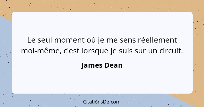 Le seul moment où je me sens réellement moi-même, c'est lorsque je suis sur un circuit.... - James Dean