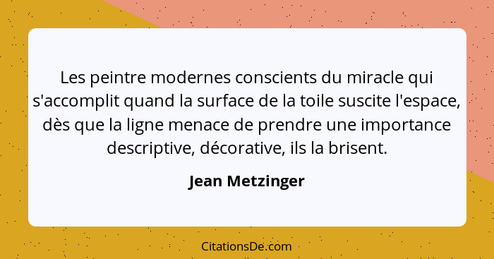 Les peintre modernes conscients du miracle qui s'accomplit quand la surface de la toile suscite l'espace, dès que la ligne menace de... - Jean Metzinger