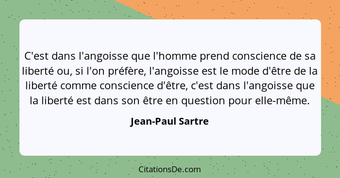 C'est dans l'angoisse que l'homme prend conscience de sa liberté ou, si l'on préfère, l'angoisse est le mode d'être de la liberté c... - Jean-Paul Sartre