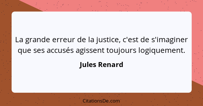 La grande erreur de la justice, c'est de s'imaginer que ses accusés agissent toujours logiquement.... - Jules Renard