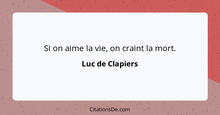 Si on aime la vie, on craint la mort.... - Luc de Clapiers