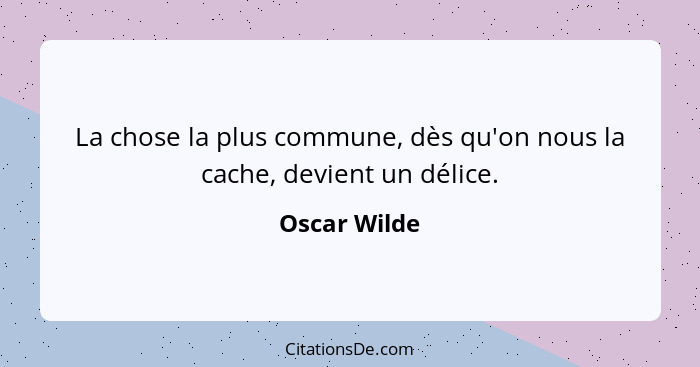 La chose la plus commune, dès qu'on nous la cache, devient un délice.... - Oscar Wilde