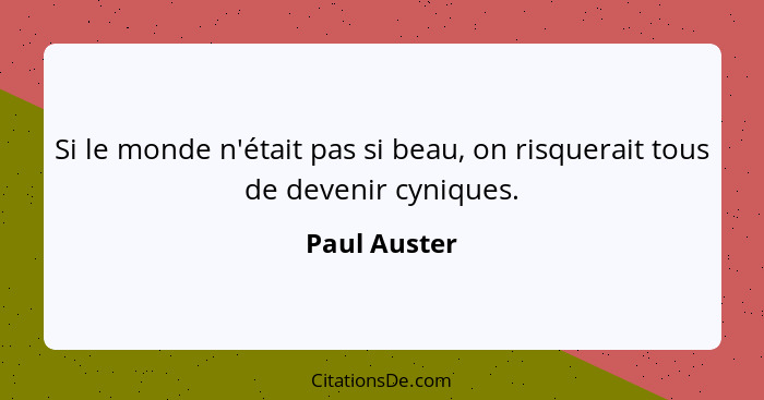 Si le monde n'était pas si beau, on risquerait tous de devenir cyniques.... - Paul Auster