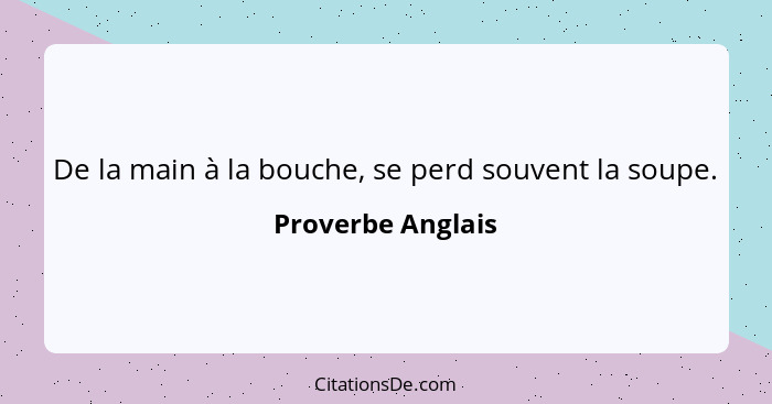 De la main à la bouche, se perd souvent la soupe.... - Proverbe Anglais