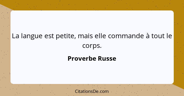 La langue est petite, mais elle commande à tout le corps.... - Proverbe Russe