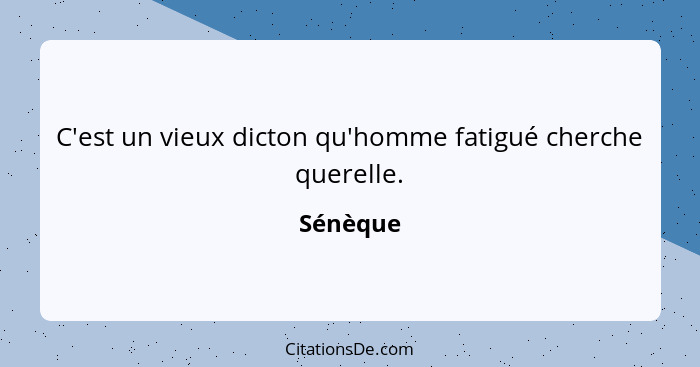 C'est un vieux dicton qu'homme fatigué cherche querelle.... - Sénèque