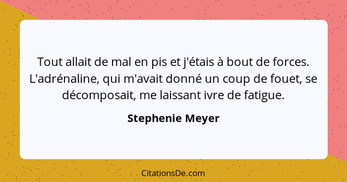 Tout allait de mal en pis et j'étais à bout de forces. L'adrénaline, qui m'avait donné un coup de fouet, se décomposait, me laissant... - Stephenie Meyer