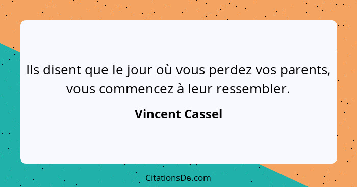 Ils disent que le jour où vous perdez vos parents, vous commencez à leur ressembler.... - Vincent Cassel