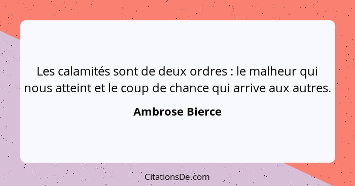 Les calamités sont de deux ordres : le malheur qui nous atteint et le coup de chance qui arrive aux autres.... - Ambrose Bierce